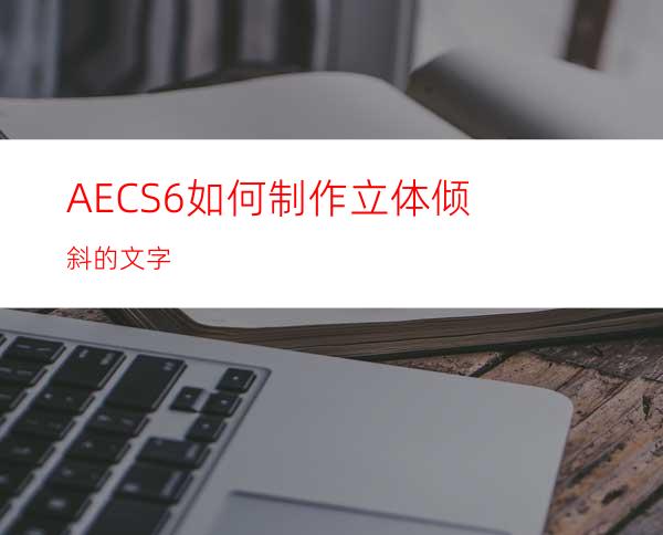 AECS6如何制作立体倾斜的文字