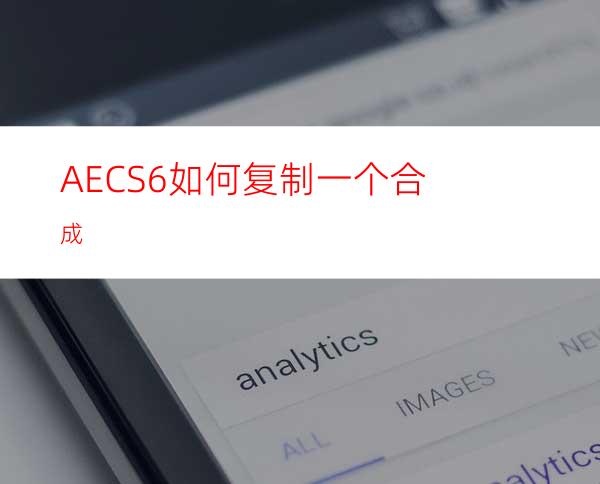 AECS6如何复制一个合成