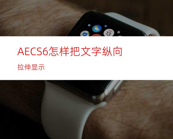 AECS6怎样把文字纵向拉伸显示