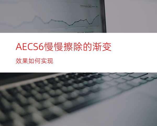 AECS6慢慢擦除的渐变效果如何实现