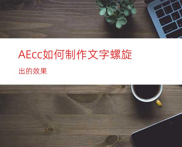 AEcc如何制作文字螺旋出的效果