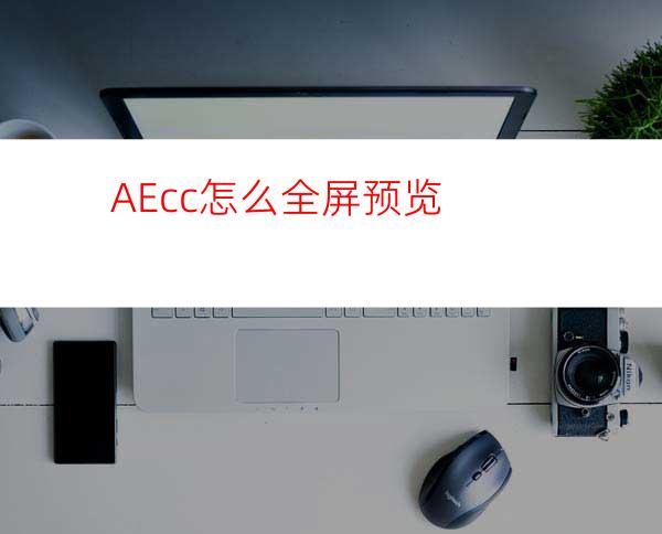 AEcc怎么全屏预览