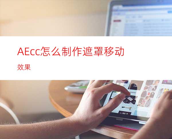 AEcc怎么制作遮罩移动效果