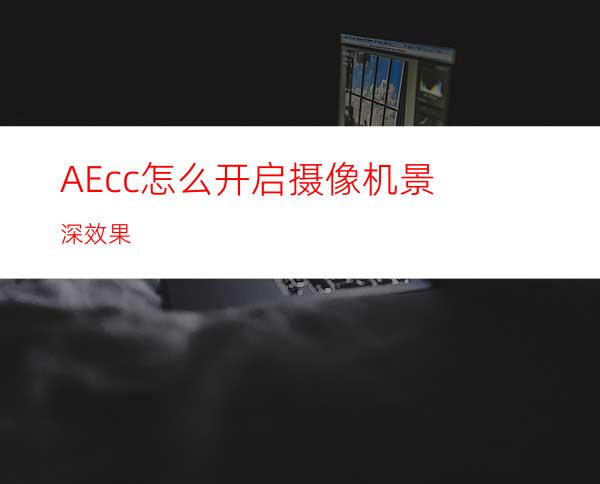 AEcc怎么开启摄像机景深效果