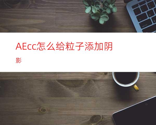 AEcc怎么给粒子添加阴影