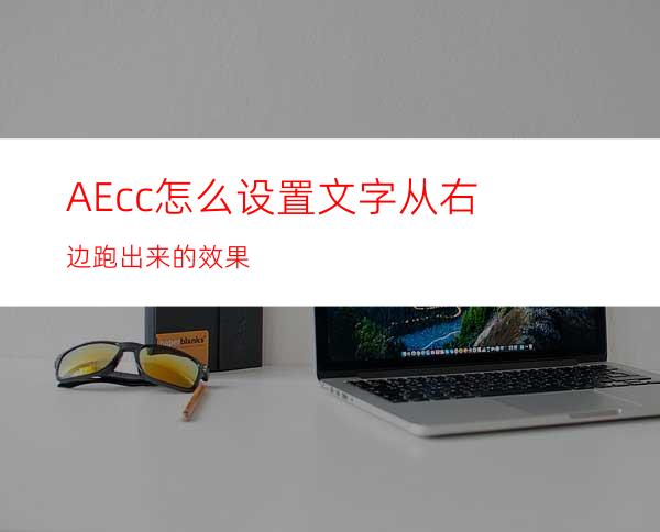 AEcc怎么设置文字从右边跑出来的效果