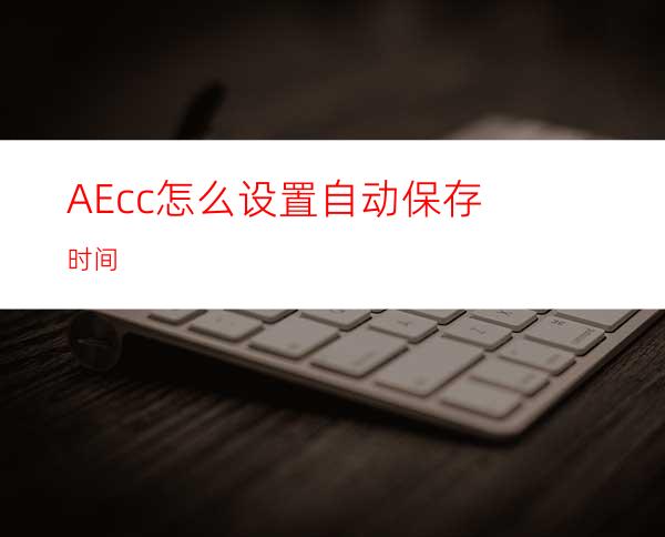 AEcc怎么设置自动保存时间