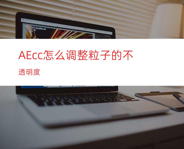 AEcc怎么调整粒子的不透明度