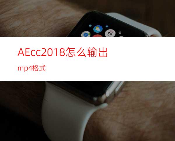 AEcc2018怎么输出mp4格式