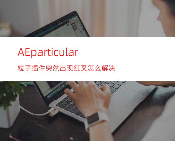 AEparticular粒子插件突然出现红叉怎么解决