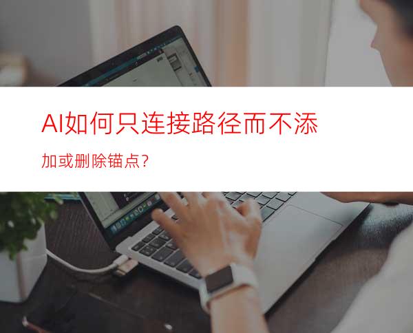 AI如何只连接路径而不添加或删除锚点？