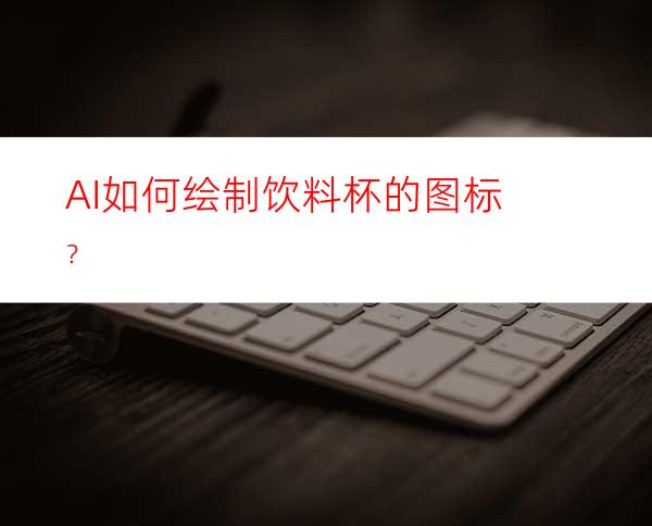 AI如何绘制饮料杯的图标？