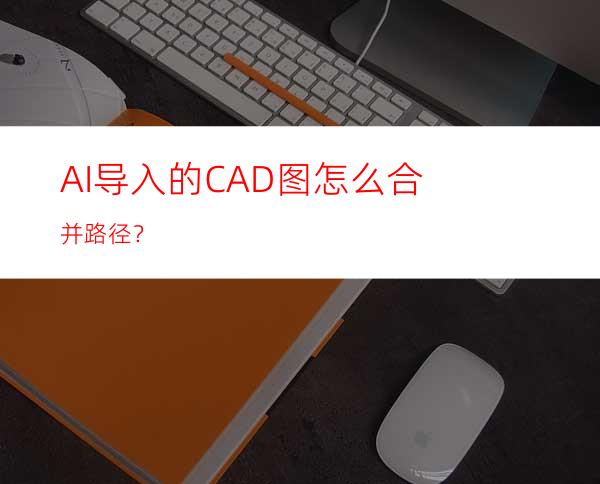 AI导入的CAD图怎么合并路径？