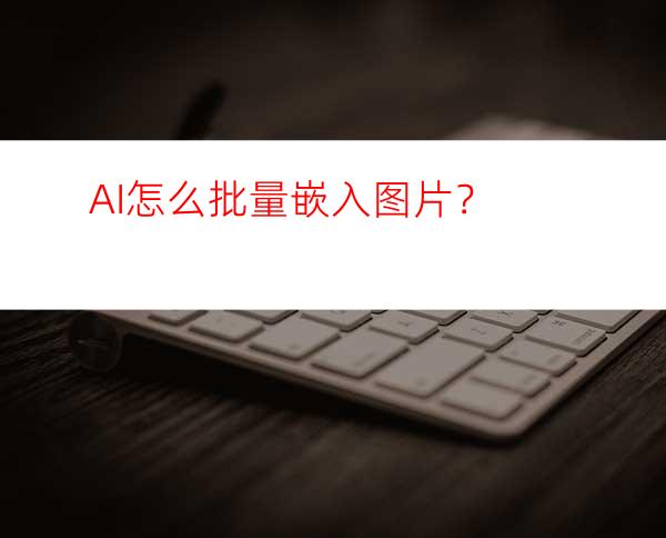 AI怎么批量嵌入图片？