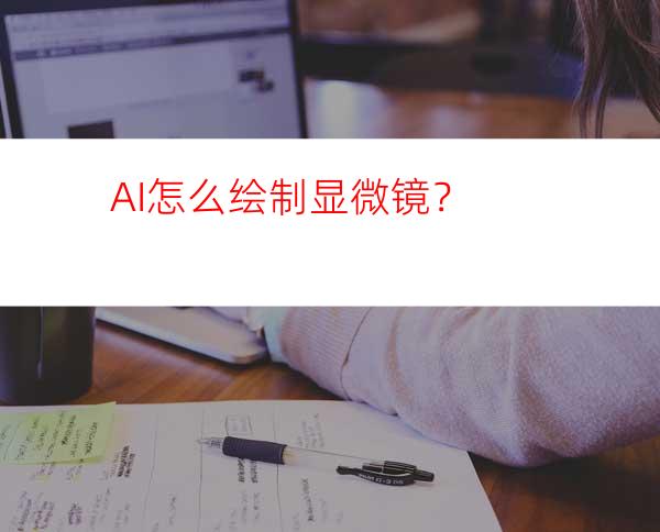 AI怎么绘制显微镜？