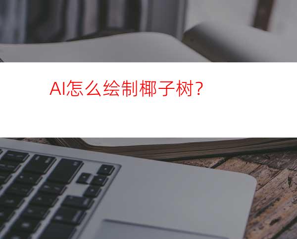 AI怎么绘制椰子树？