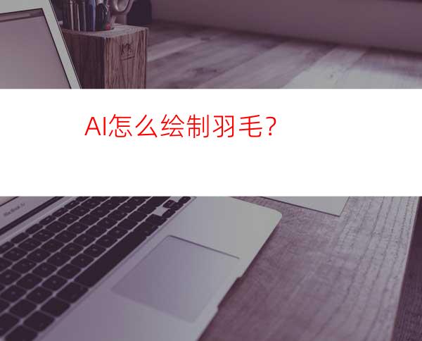 AI怎么绘制羽毛？