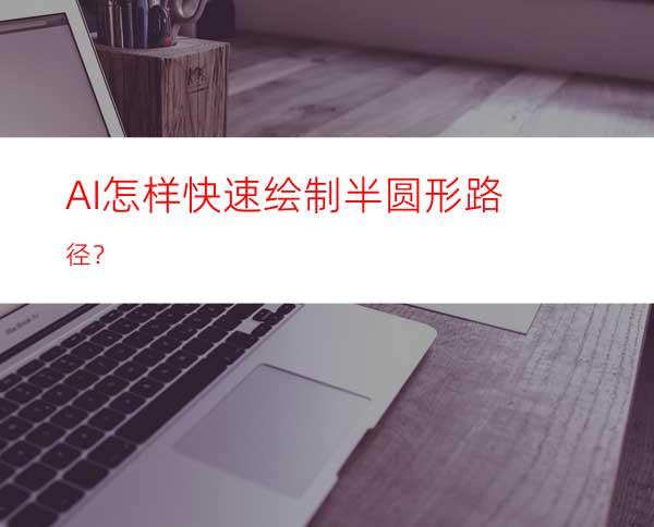 AI怎样快速绘制半圆形路径？