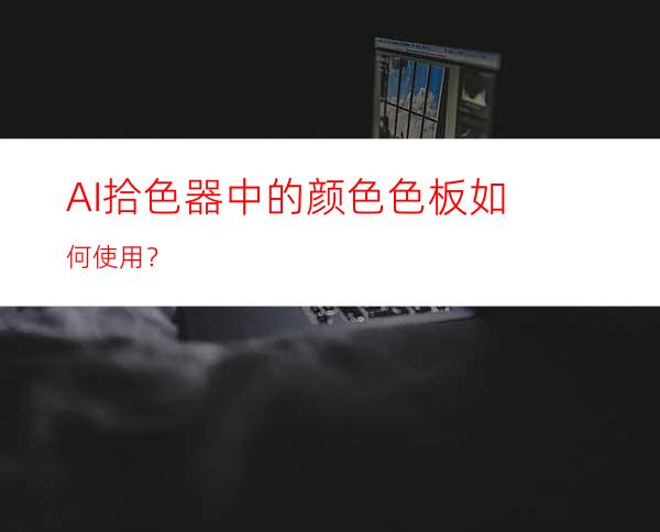 AI拾色器中的颜色色板如何使用？