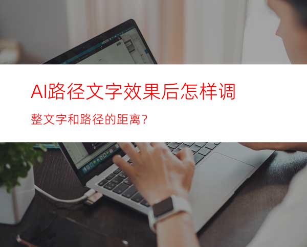 AI路径文字效果后怎样调整文字和路径的距离？