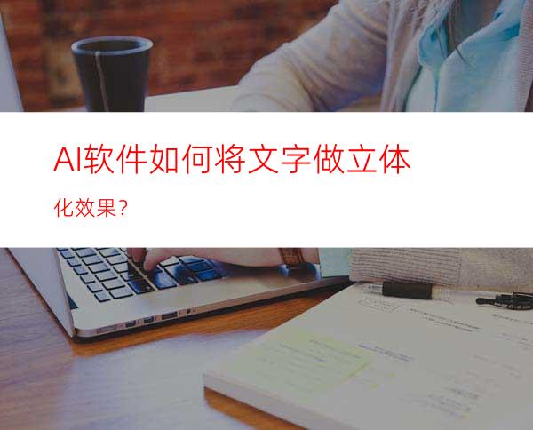 AI软件如何将文字做立体化效果？