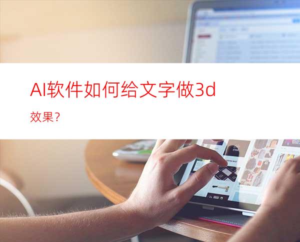 AI软件如何给文字做3d效果？