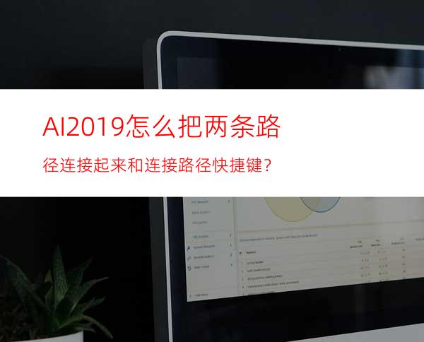 AI2019怎么把两条路径连接起来和连接路径快捷键？