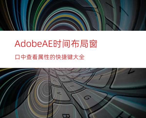 AdobeAE时间布局窗口中查看属性的快捷键大全