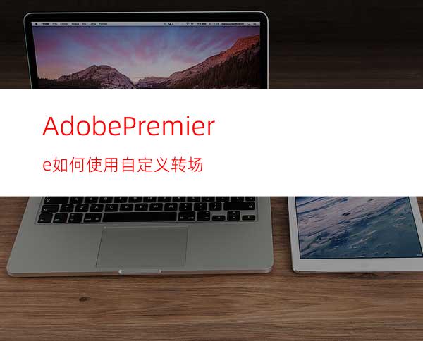 AdobePremiere如何使用自定义转场