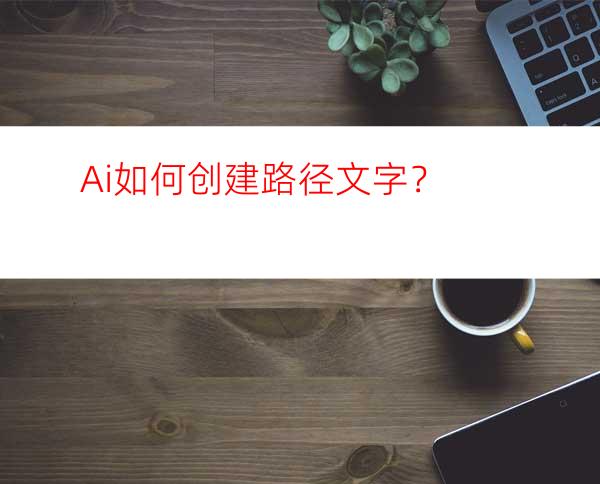 Ai如何创建路径文字？