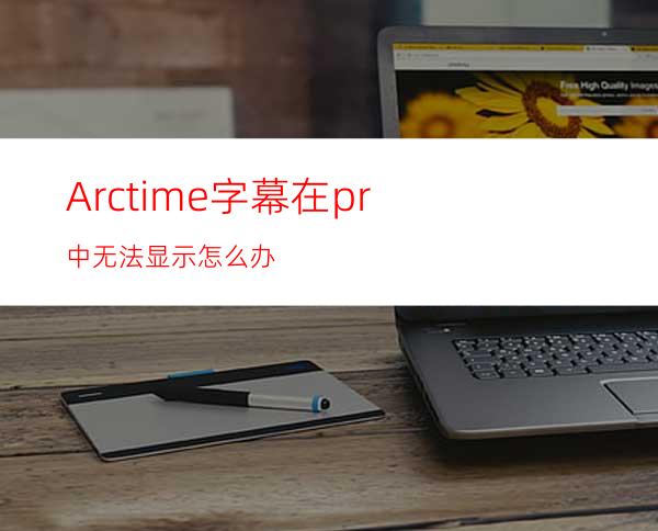 Arctime字幕在pr中无法显示怎么办