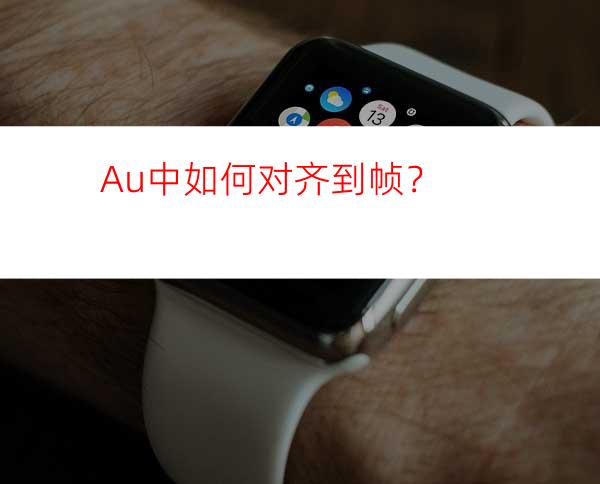 Au中如何对齐到帧？