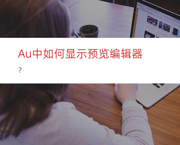 Au中如何显示预览编辑器？