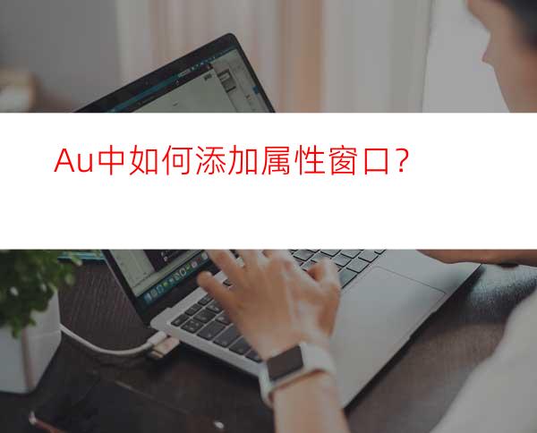 Au中如何添加属性窗口？