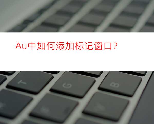 Au中如何添加标记窗口？