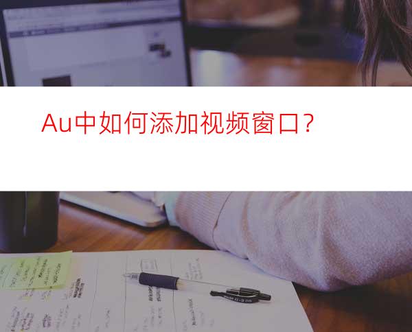 Au中如何添加视频窗口？