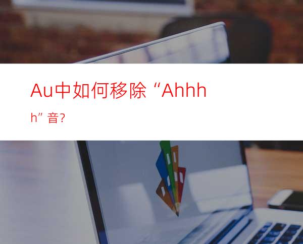 Au中如何移除“Ahhhh”音？