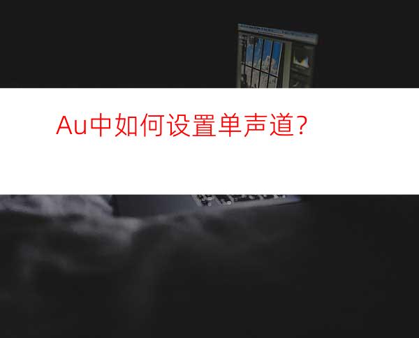 Au中如何设置单声道？