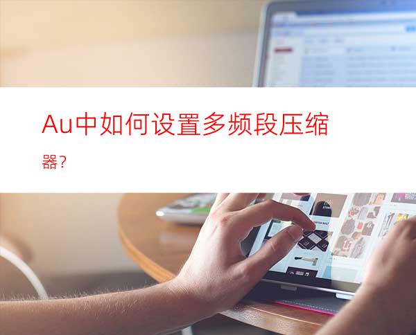 Au中如何设置多频段压缩器？