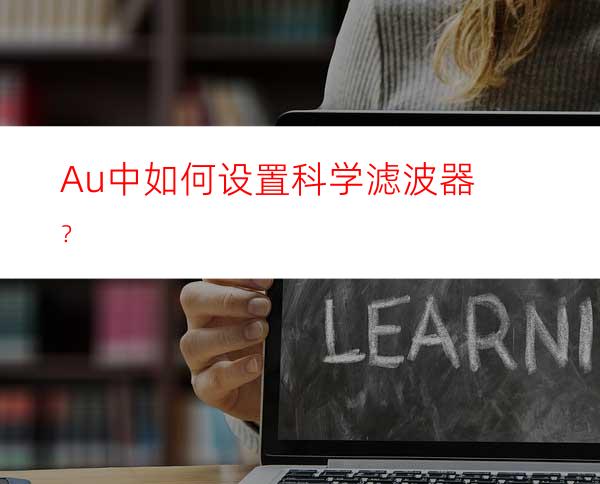 Au中如何设置科学滤波器？