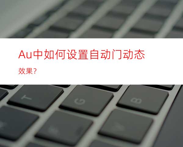 Au中如何设置自动门动态效果？