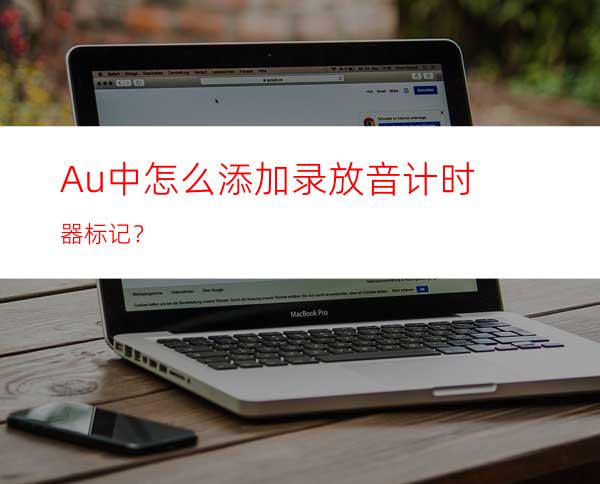 Au中怎么添加录放音计时器标记？