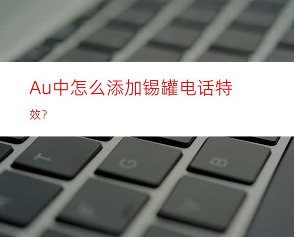 Au中怎么添加锡罐电话特效？