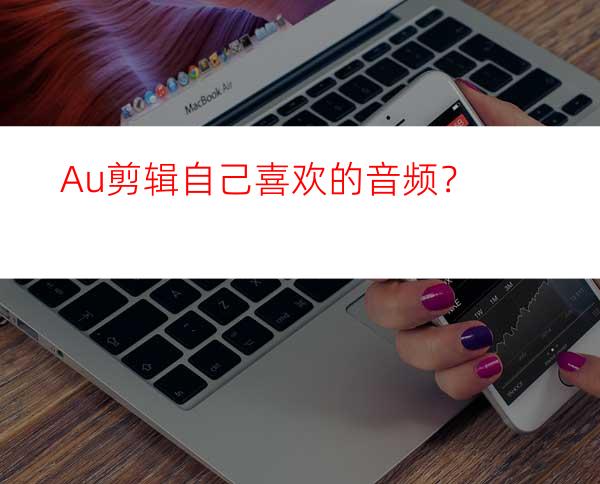 Au剪辑自己喜欢的音频？