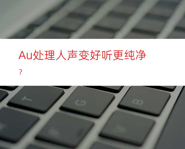 Au处理人声变好听更纯净？