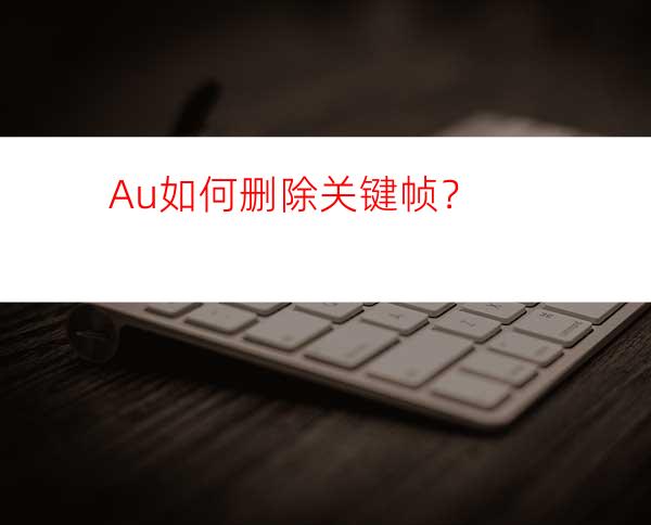 Au如何删除关键帧？