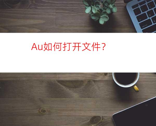 Au如何打开文件？