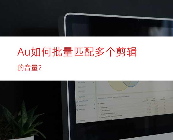 Au如何批量匹配多个剪辑的音量？