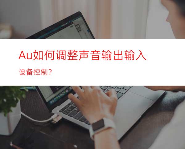 Au如何调整声音输出输入设备控制？