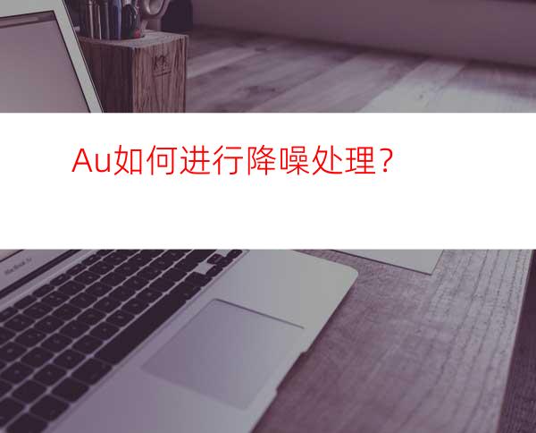 Au如何进行降噪处理？